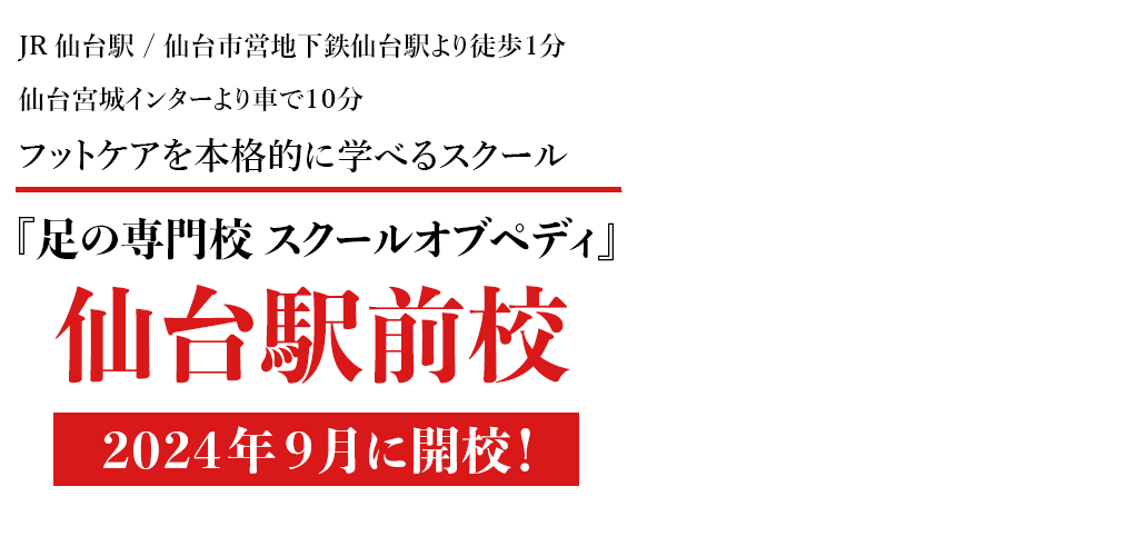 JR仙台駅 / 仙台市営地下鉄仙台駅より徒歩１分 仙台宮城インターより車で１０分 フットケアを本格的に学べるスクール 足の専門校スクールオブペディ 仙台駅前校 2024年9月に開校！